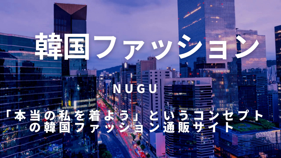 NUGU韓国ファッション通販サイトってどんなサイト？初心者のための徹底解説